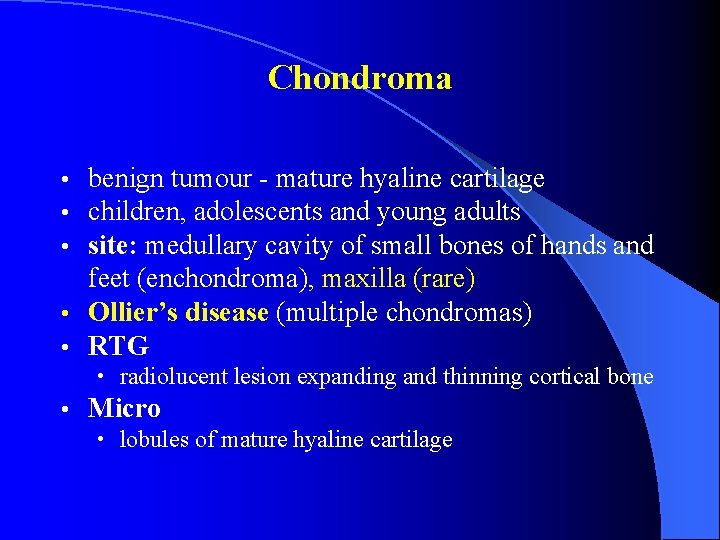 Chondroma benign tumour - mature hyaline cartilage children, adolescents and young adults site: medullary