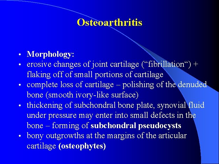 Osteoarthritis Morphology: erosive changes of joint cartilage (“fibrillation“) + flaking off of small portions