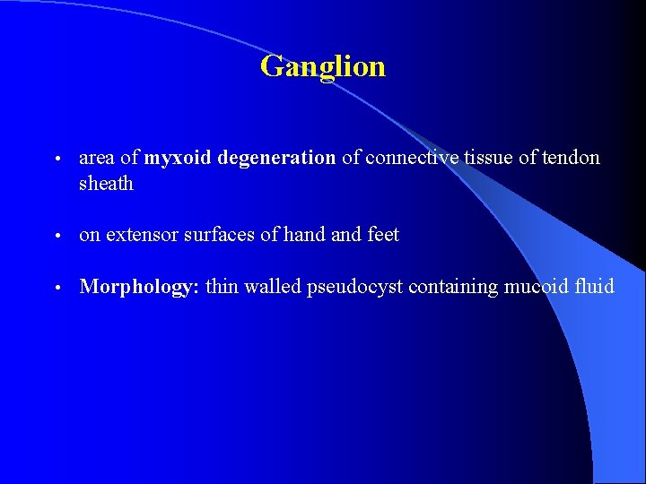 Ganglion • area of myxoid degeneration of connective tissue of tendon sheath • on