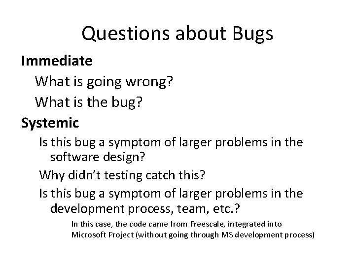 Questions about Bugs Immediate What is going wrong? What is the bug? Systemic Is