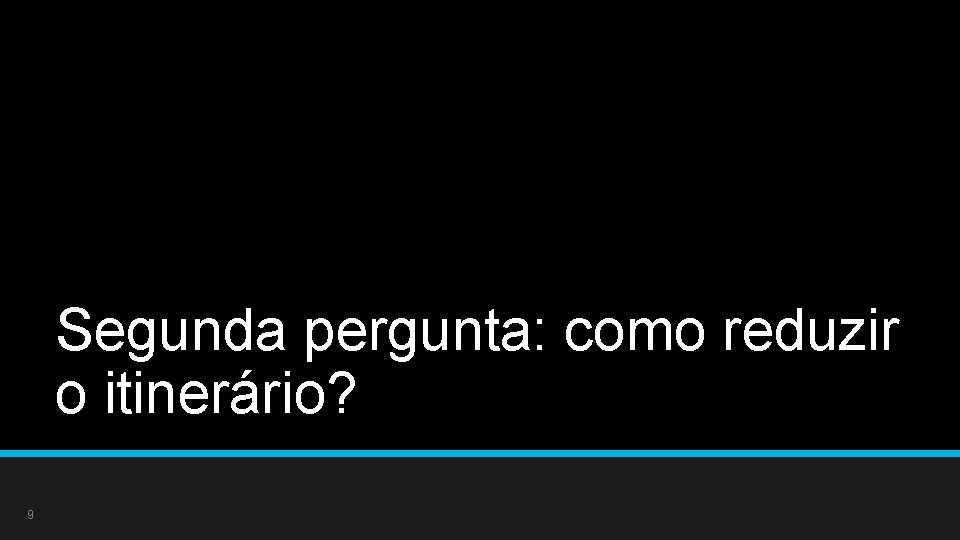 Segunda pergunta: como reduzir o itinerário? 9 