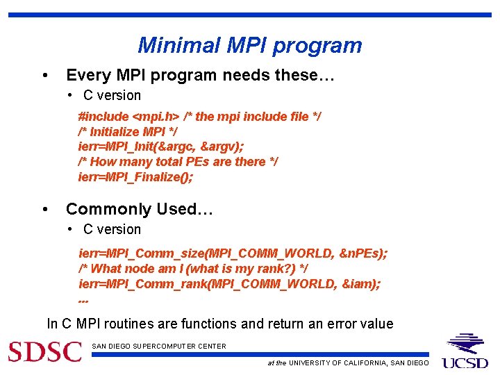 Minimal MPI program • Every MPI program needs these… • C version #include <mpi.