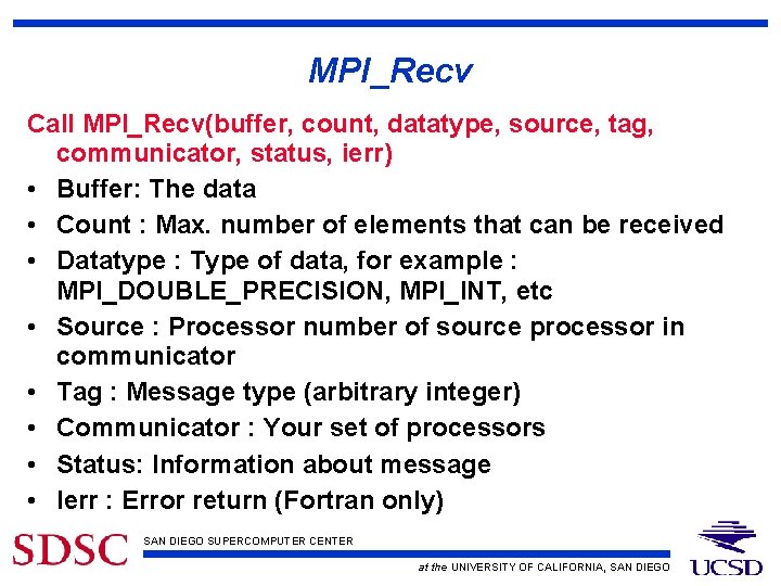 MPI_Recv Call MPI_Recv(buffer, count, datatype, source, tag, communicator, status, ierr) • Buffer: The data