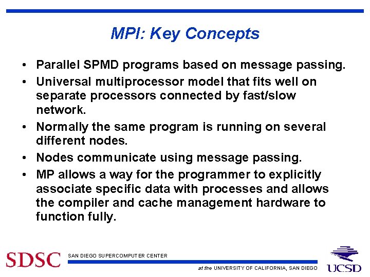 MPI: Key Concepts • Parallel SPMD programs based on message passing. • Universal multiprocessor