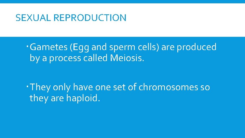 SEXUAL REPRODUCTION Gametes (Egg and sperm cells) are produced by a process called Meiosis.