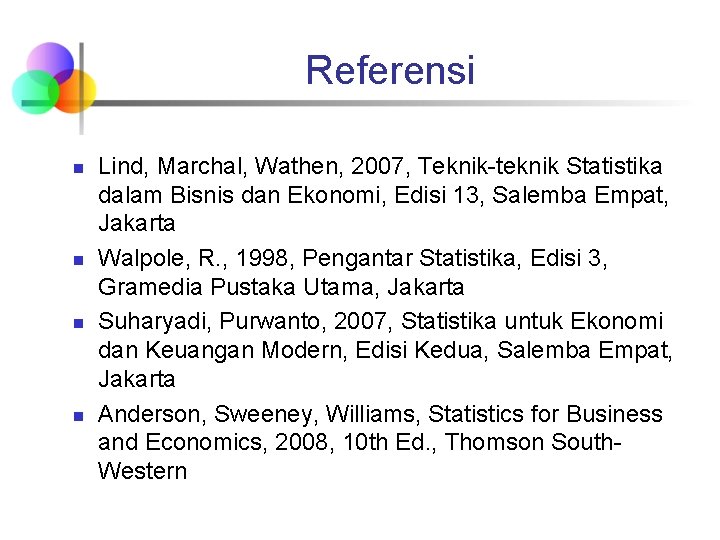 Referensi n n Lind, Marchal, Wathen, 2007, Teknik-teknik Statistika dalam Bisnis dan Ekonomi, Edisi