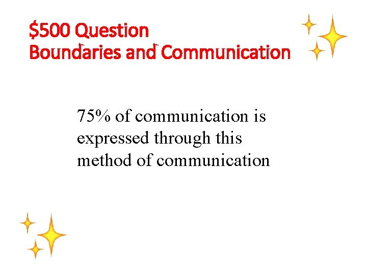 $500 Question Boundaries and Communication 75% of communication is expressed through this method of