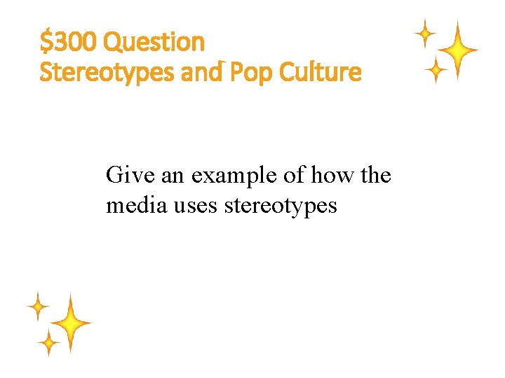 $300 Question Stereotypes and Pop Culture Give an example of how the media uses