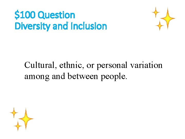 $100 Question Diversity and Inclusion Cultural, ethnic, or personal variation among and between people.