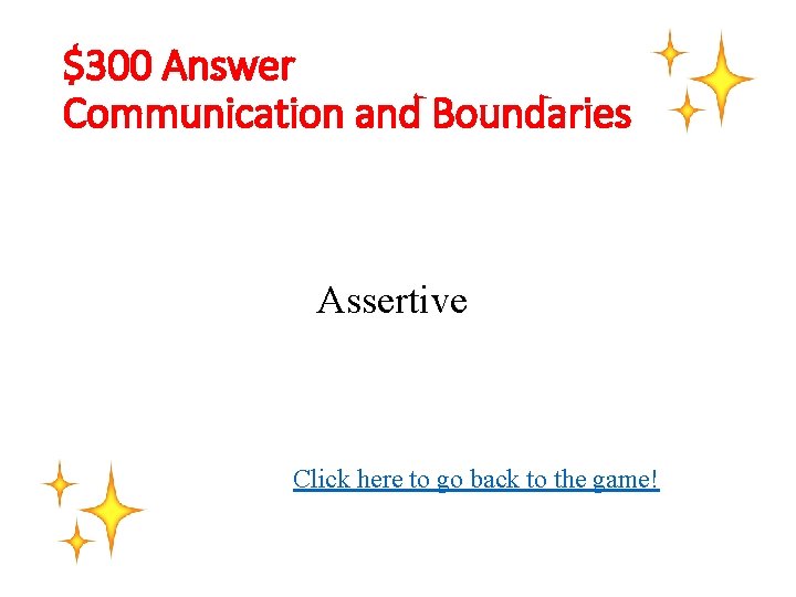$300 Answer Communication and Boundaries Assertive Click here to go back to the game!