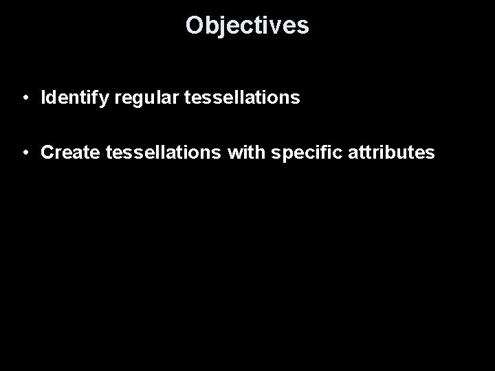 Objectives • Identify regular tessellations • Create tessellations with specific attributes 