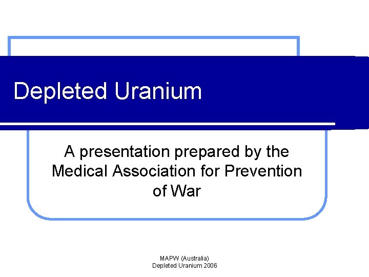 Depleted Uranium A presentation prepared by the Medical Association for Prevention of War MAPW