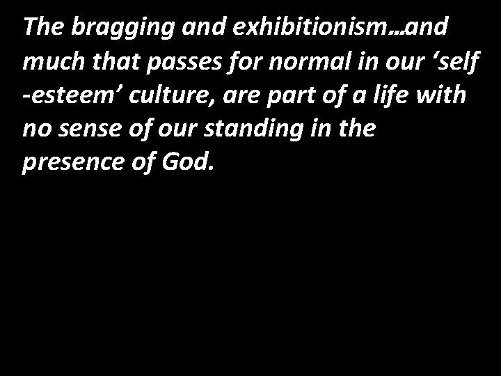 The bragging and exhibitionism…and much that passes for normal in our ‘self -esteem’ culture,