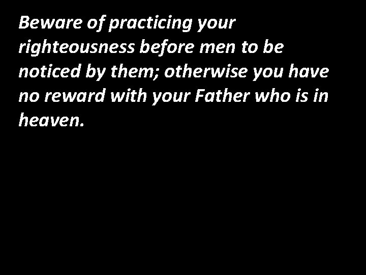 Beware of practicing your righteousness before men to be noticed by them; otherwise you