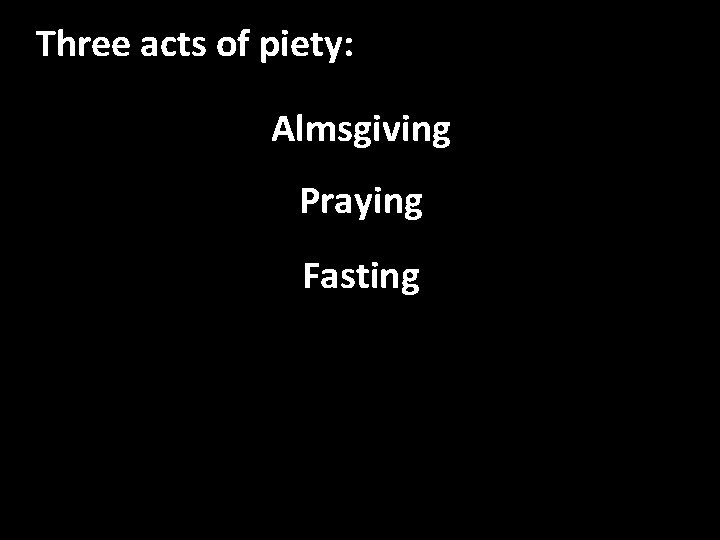 Three acts of piety: Almsgiving Praying Fasting 