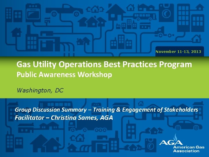 November 11 -13, 2013 Gas Utility Operations Best Practices Program Public Awareness Workshop Washington,