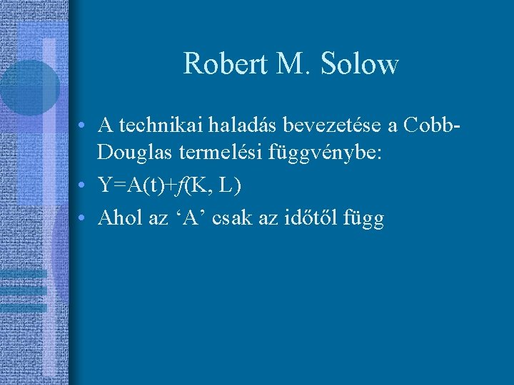 Robert M. Solow • A technikai haladás bevezetése a Cobb. Douglas termelési függvénybe: •
