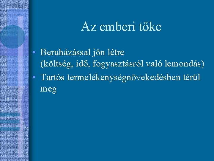 Az emberi tőke • Beruházással jön létre (költség, idő, fogyasztásról való lemondás) • Tartós