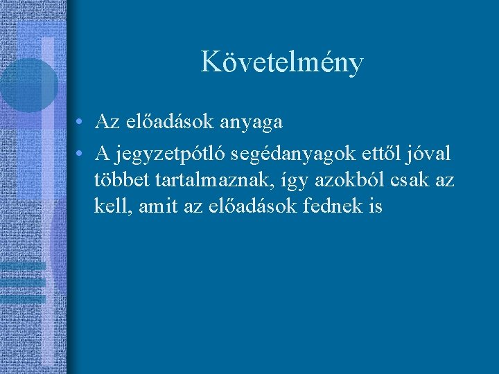 Követelmény • Az előadások anyaga • A jegyzetpótló segédanyagok ettől jóval többet tartalmaznak, így