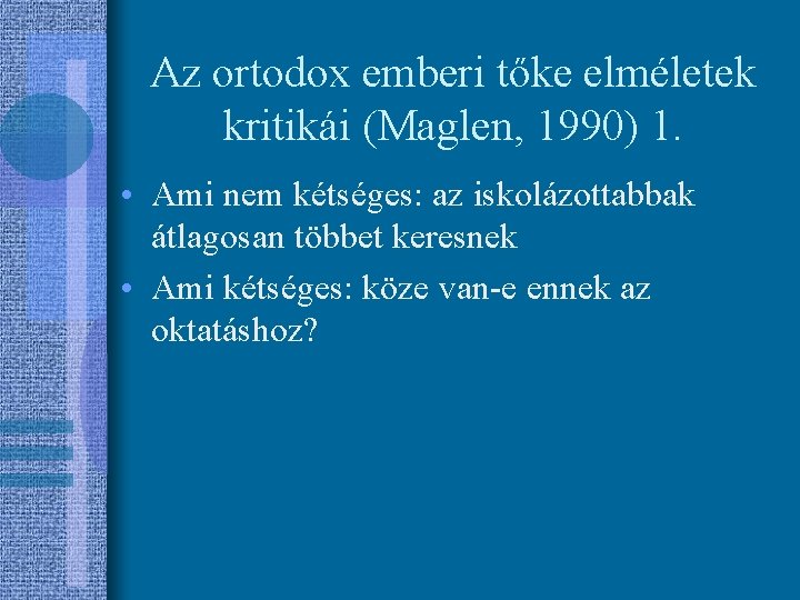 Az ortodox emberi tőke elméletek kritikái (Maglen, 1990) 1. • Ami nem kétséges: az