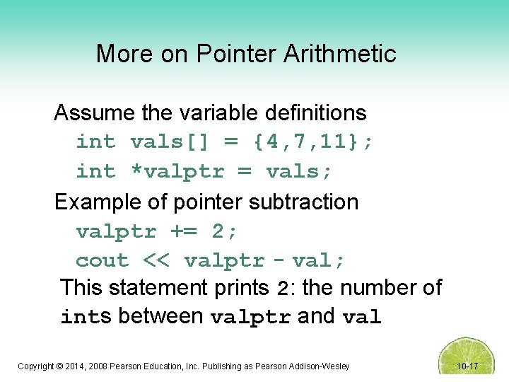 More on Pointer Arithmetic Assume the variable definitions int vals[] = {4, 7, 11};