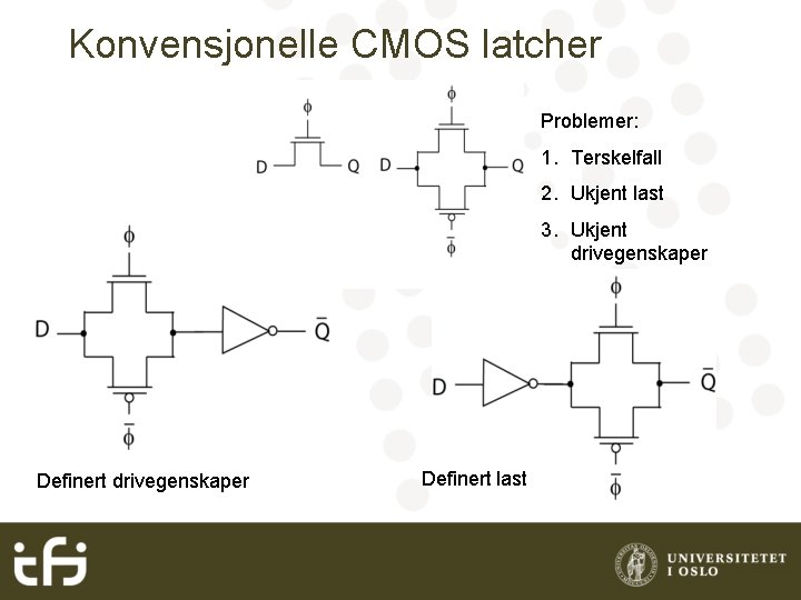 Konvensjonelle CMOS latcher Problemer: 1. Terskelfall 2. Ukjent last 3. Ukjent drivegenskaper Definert last