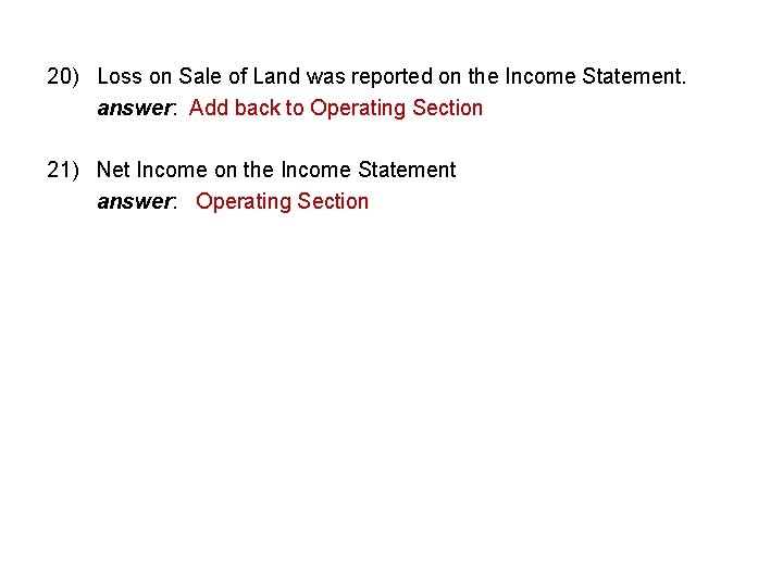 20) Loss on Sale of Land was reported on the Income Statement. answer: Add