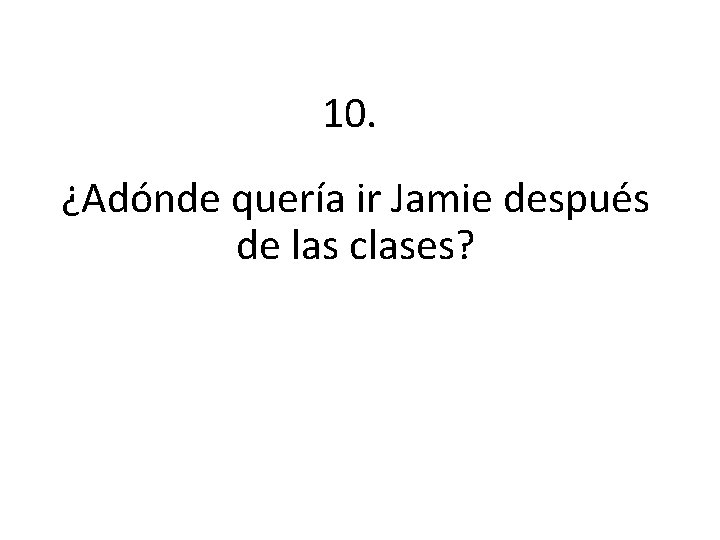 10. ¿Adónde quería ir Jamie después de las clases? 