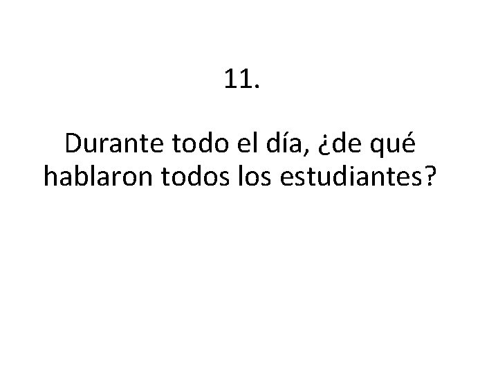 11. Durante todo el día, ¿de qué hablaron todos los estudiantes? 