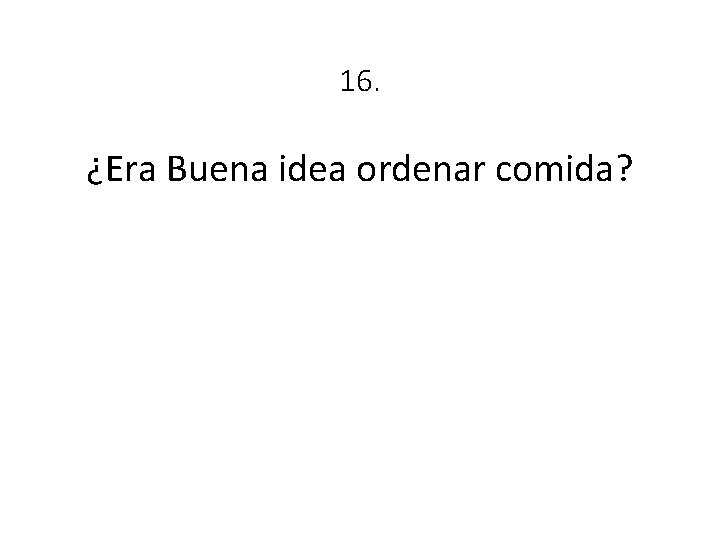 16. ¿Era Buena idea ordenar comida? 