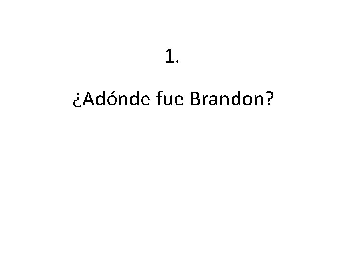 1. ¿Adónde fue Brandon? 