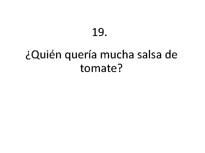 19. ¿Quién quería mucha salsa de tomate? 