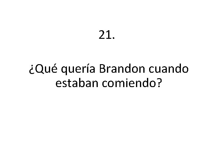 21. ¿Qué quería Brandon cuando estaban comiendo? 