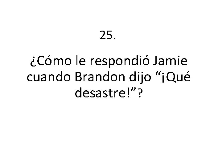 25. ¿Cómo le respondió Jamie cuando Brandon dijo “¡Qué desastre!”? 