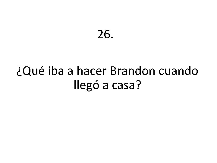 26. ¿Qué iba a hacer Brandon cuando llegó a casa? 