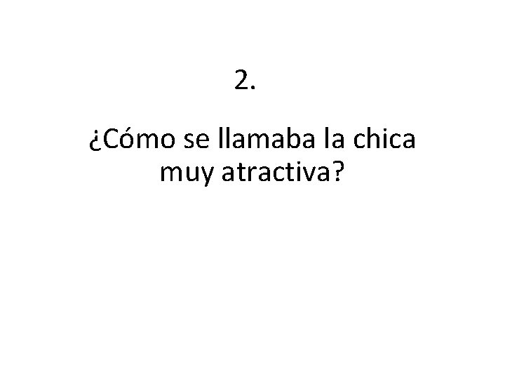 2. ¿Cómo se llamaba la chica muy atractiva? 