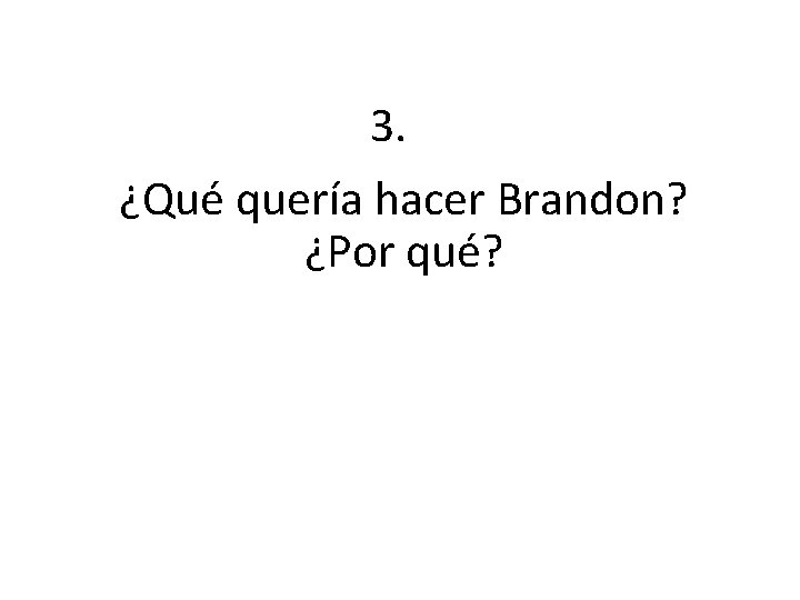 3. ¿Qué quería hacer Brandon? ¿Por qué? 