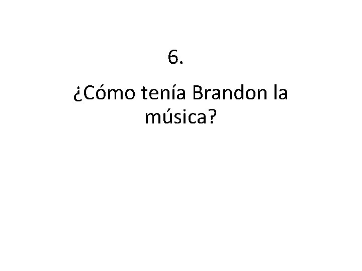 6. ¿Cómo tenía Brandon la música? 