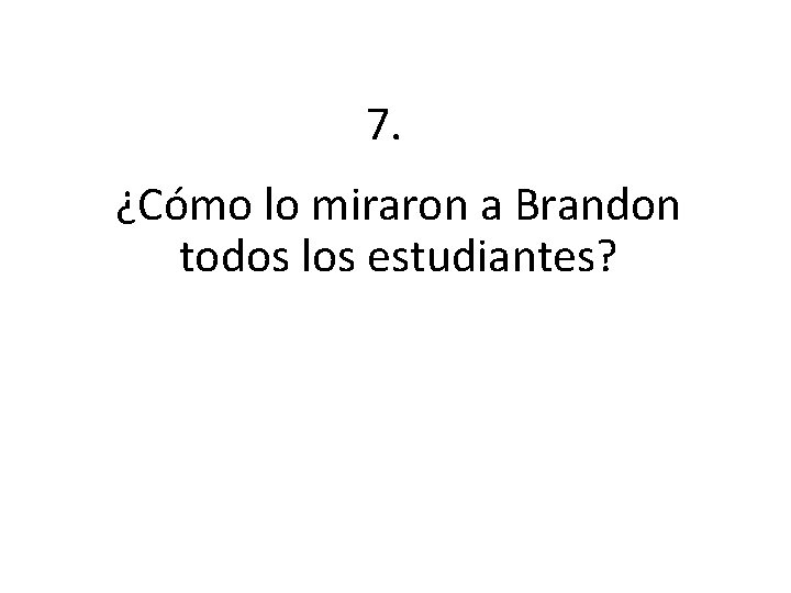 7. ¿Cómo lo miraron a Brandon todos los estudiantes? 