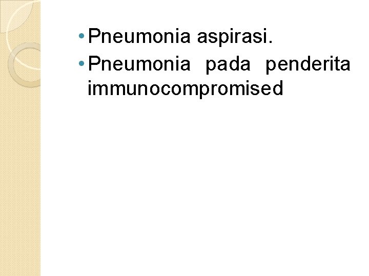  • Pneumonia aspirasi. • Pneumonia pada penderita immunocompromised 