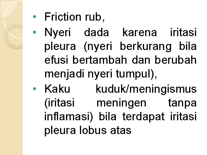  • Friction rub, • Nyeri dada karena iritasi pleura (nyeri berkurang bila efusi