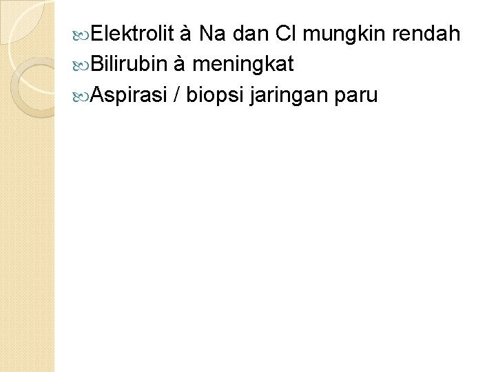  Elektrolit à Na dan Cl mungkin rendah Bilirubin à meningkat Aspirasi / biopsi