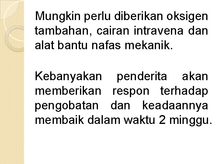 Mungkin perlu diberikan oksigen tambahan, cairan intravena dan alat bantu nafas mekanik. Kebanyakan penderita