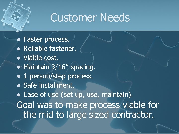 Customer Needs l l l l Faster process. Reliable fastener. Viable cost. Maintain 3/16”