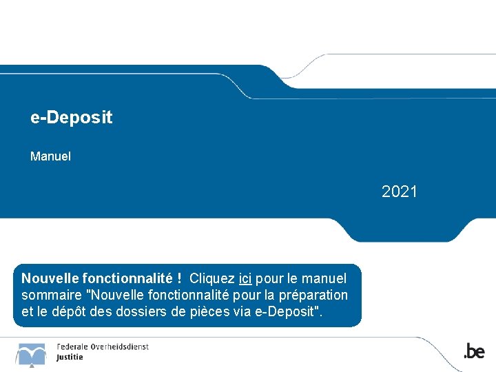 e-Deposit Manuel 2021 2017 Nouvelle fonctionnalité ! Cliquez ici pour le manuel sommaire "Nouvelle