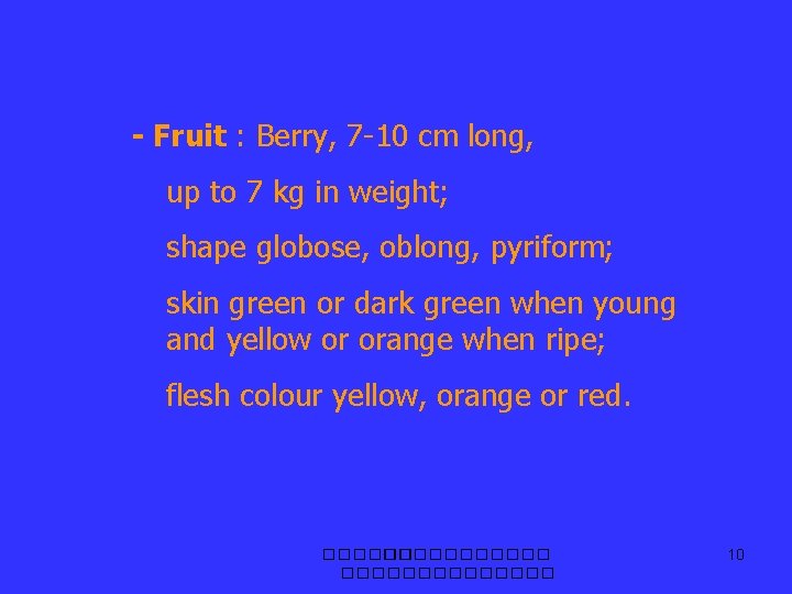 - Fruit : Berry, 7 -10 cm long, up to 7 kg in weight;
