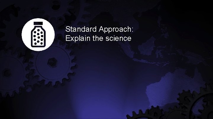 Standard Approach: Explain the science 
