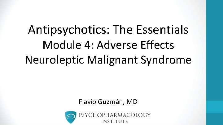 Antipsychotics: The Essentials Module 4: Adverse Effects Neuroleptic Malignant Syndrome Flavio Guzmán, MD 