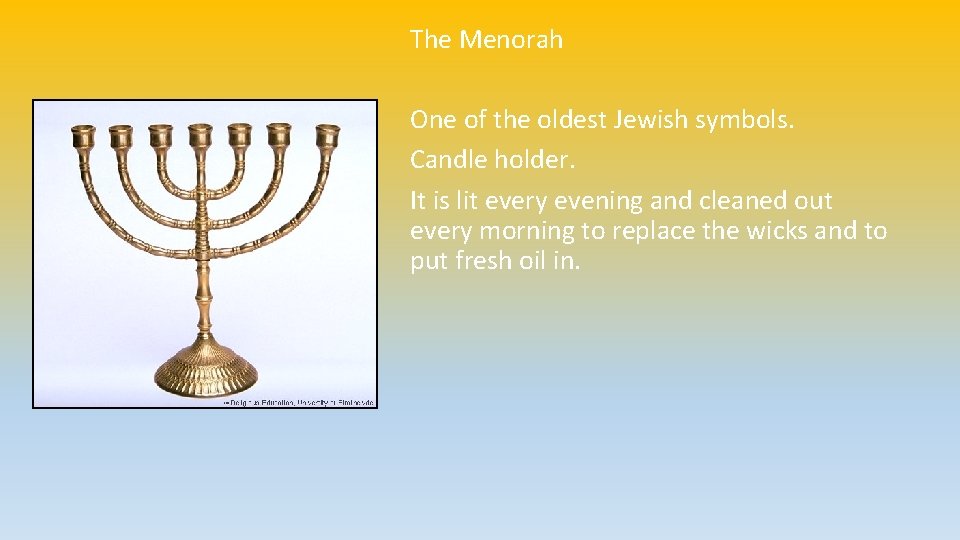 The Menorah One of the oldest Jewish symbols. Candle holder. It is lit every