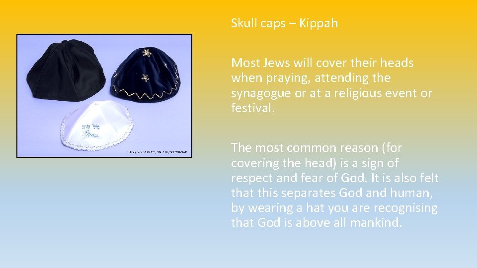 Skull caps – Kippah Most Jews will cover their heads when praying, attending the